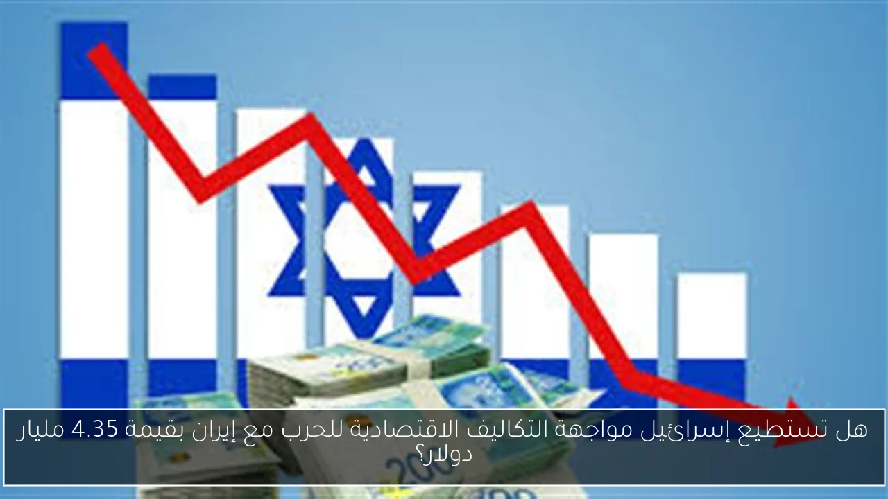 هل تستطيع إسرائيل مواجهة التكاليف الاقتصادية للحرب مع إيران بقيمة 4.35 مليار دولار؟