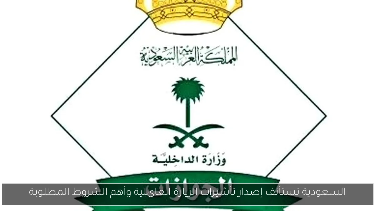 السعودية تستأنف إصدار تأشيرات الزيارة العائلية وأهم الشروط المطلوبة