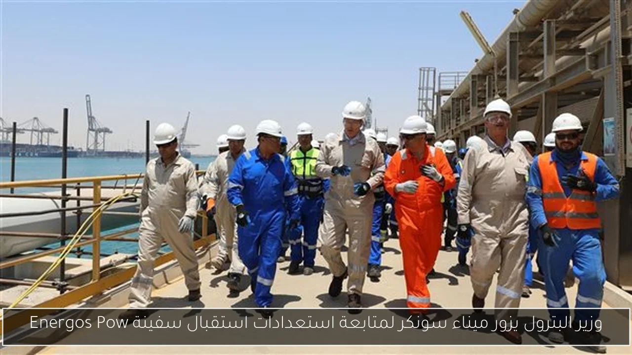 وزير البترول يزور ميناء سونكر لمتابعة استعدادات استقبال سفينة Energos Pow