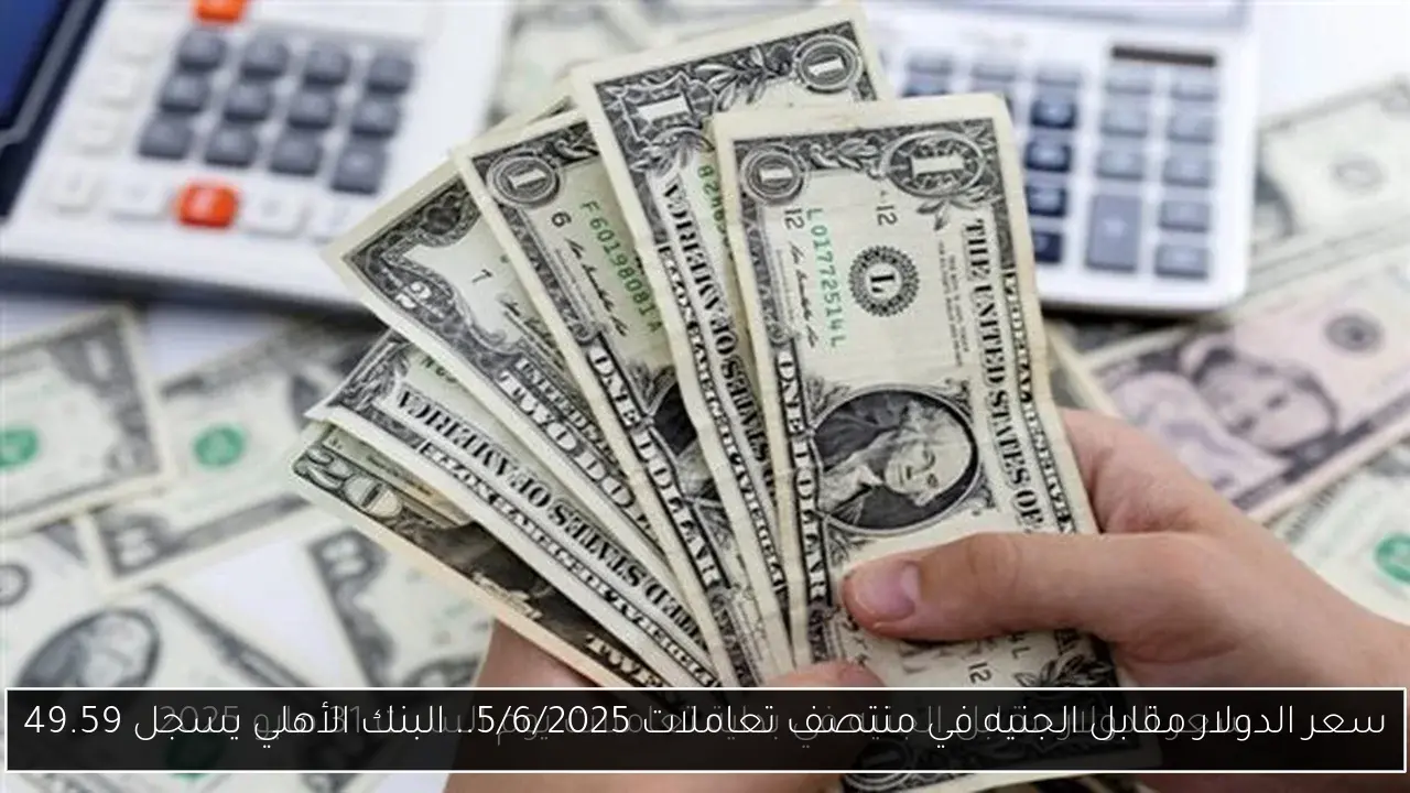 سعر الدولار مقابل الجنيه في منتصف تعاملات 5/6/2025.. البنك الأهلي يسجل 49.59