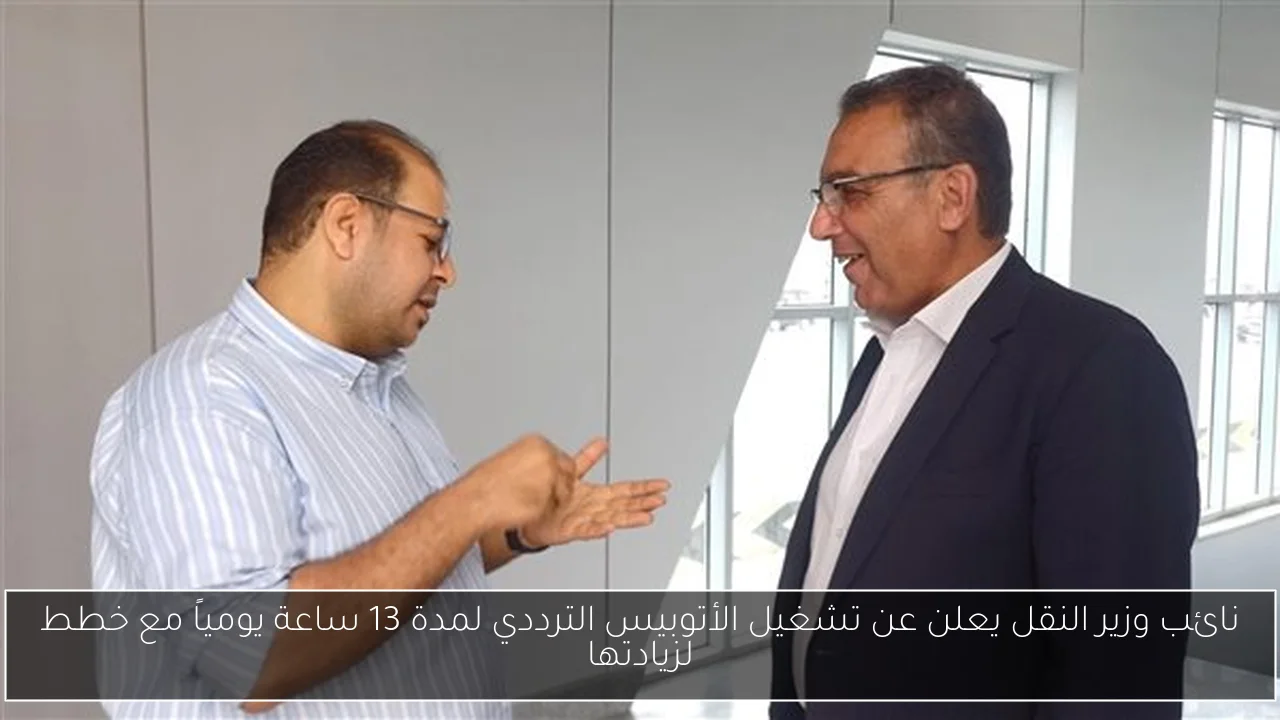 نائب وزير النقل يعلن عن تشغيل الأتوبيس الترددي لمدة 13 ساعة يومياً مع خطط لزيادتها