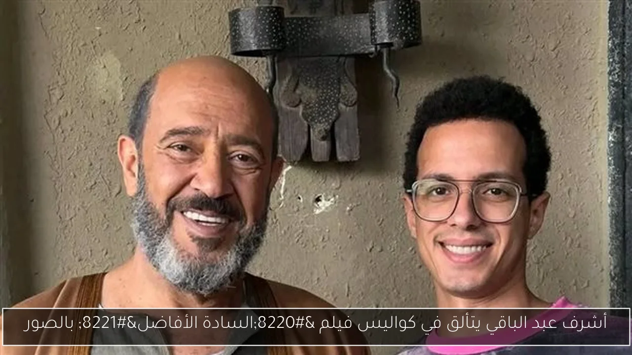 أشرف عبد الباقي يتألق في كواليس فيلم “السادة الأفاضل” بالصور