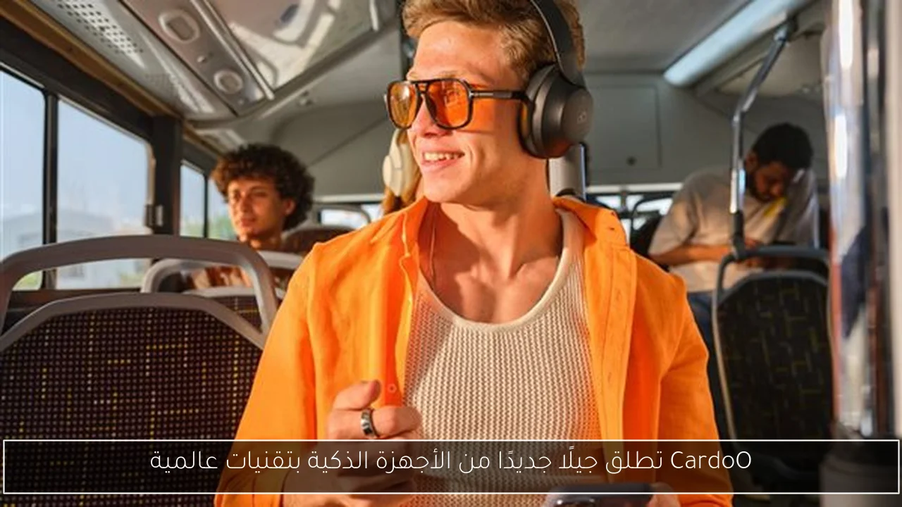 CardoO تطلق جيلًا جديدًا من الأجهزة الذكية بتقنيات عالمية