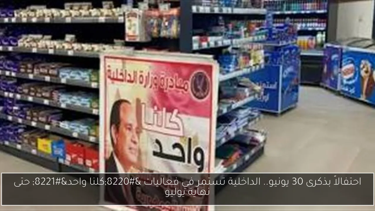 احتفالاً بذكرى 30 يونيو.. الداخلية تستمر في فعاليات “كلنا واحد” حتى نهاية يوليو