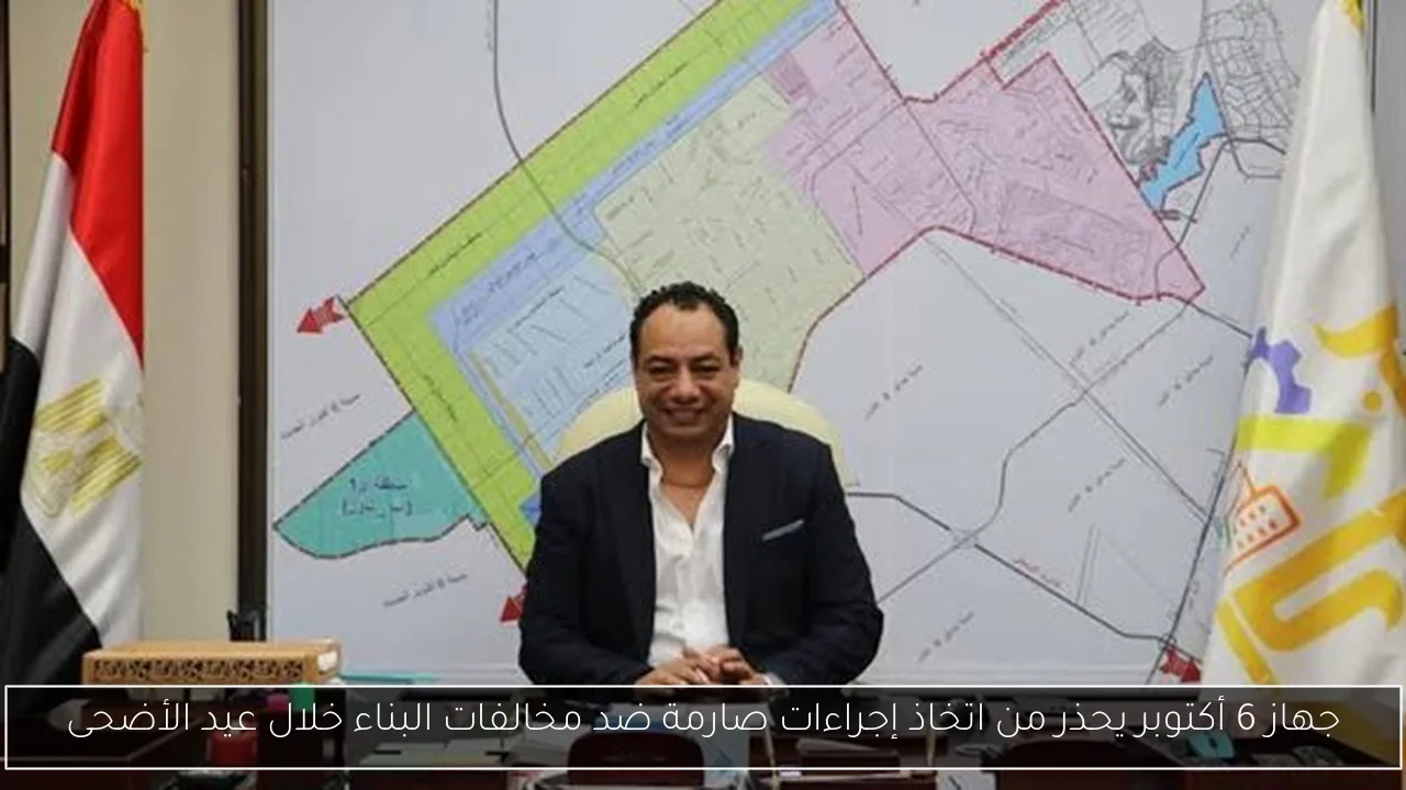 جهاز 6 أكتوبر يحذر من اتخاذ إجراءات صارمة ضد مخالفات البناء خلال عيد الأضحى