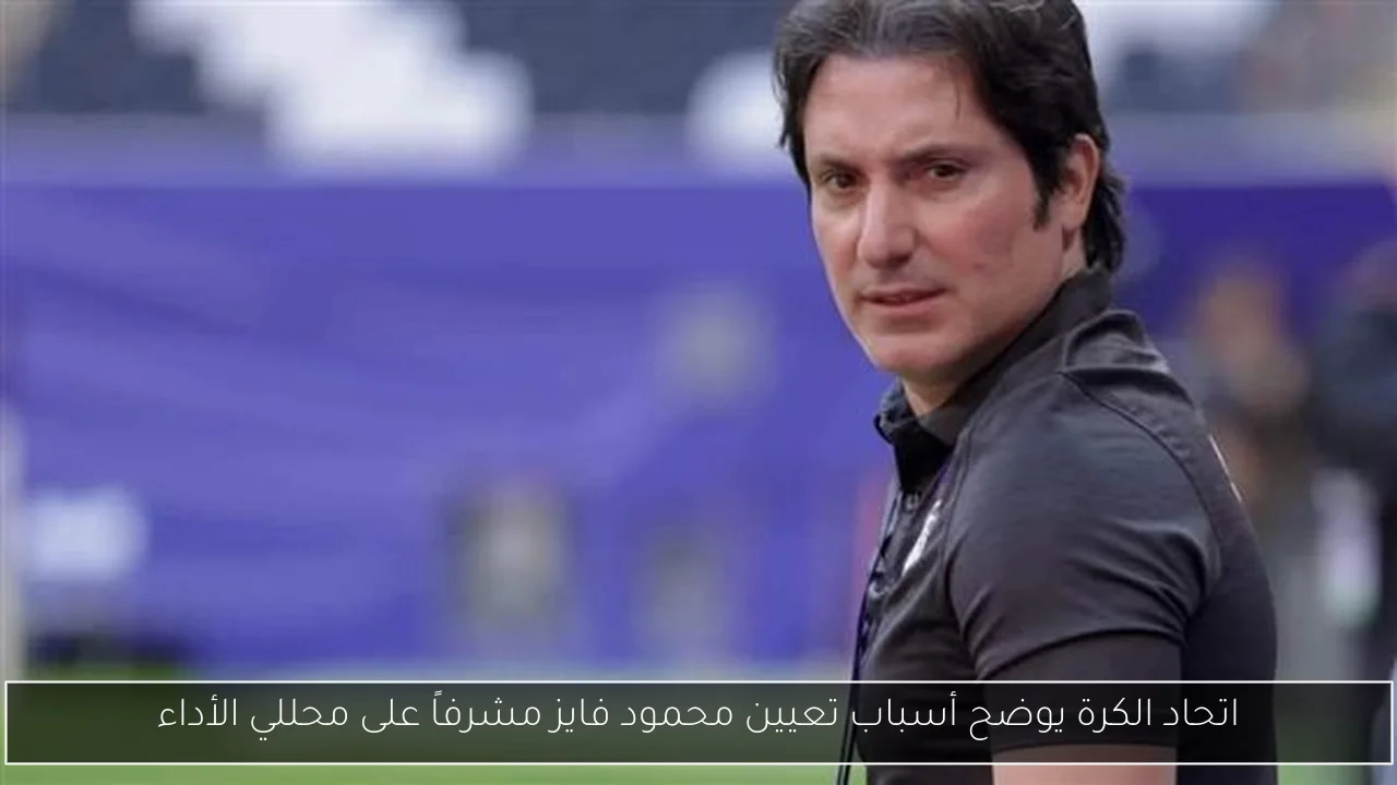 اتحاد الكرة يوضح أسباب تعيين محمود فايز مشرفاً على محللي الأداء