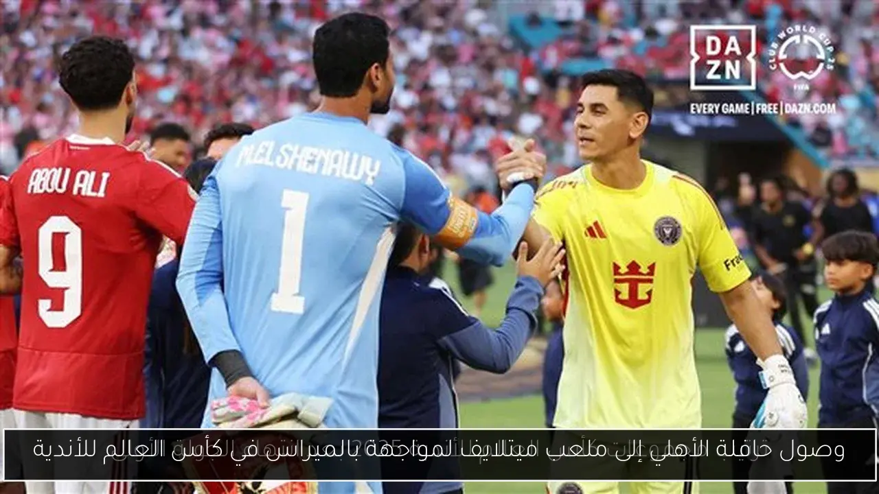 وصول حافلة الأهلي إلى ملعب ميتلايف لمواجهة بالميراس في كأس العالم للأندية