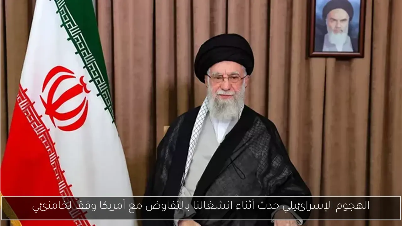الهجوم الإسرائيلي حدث أثناء انشغالنا بالتفاوض مع أمريكا وفقاً لخامنئي