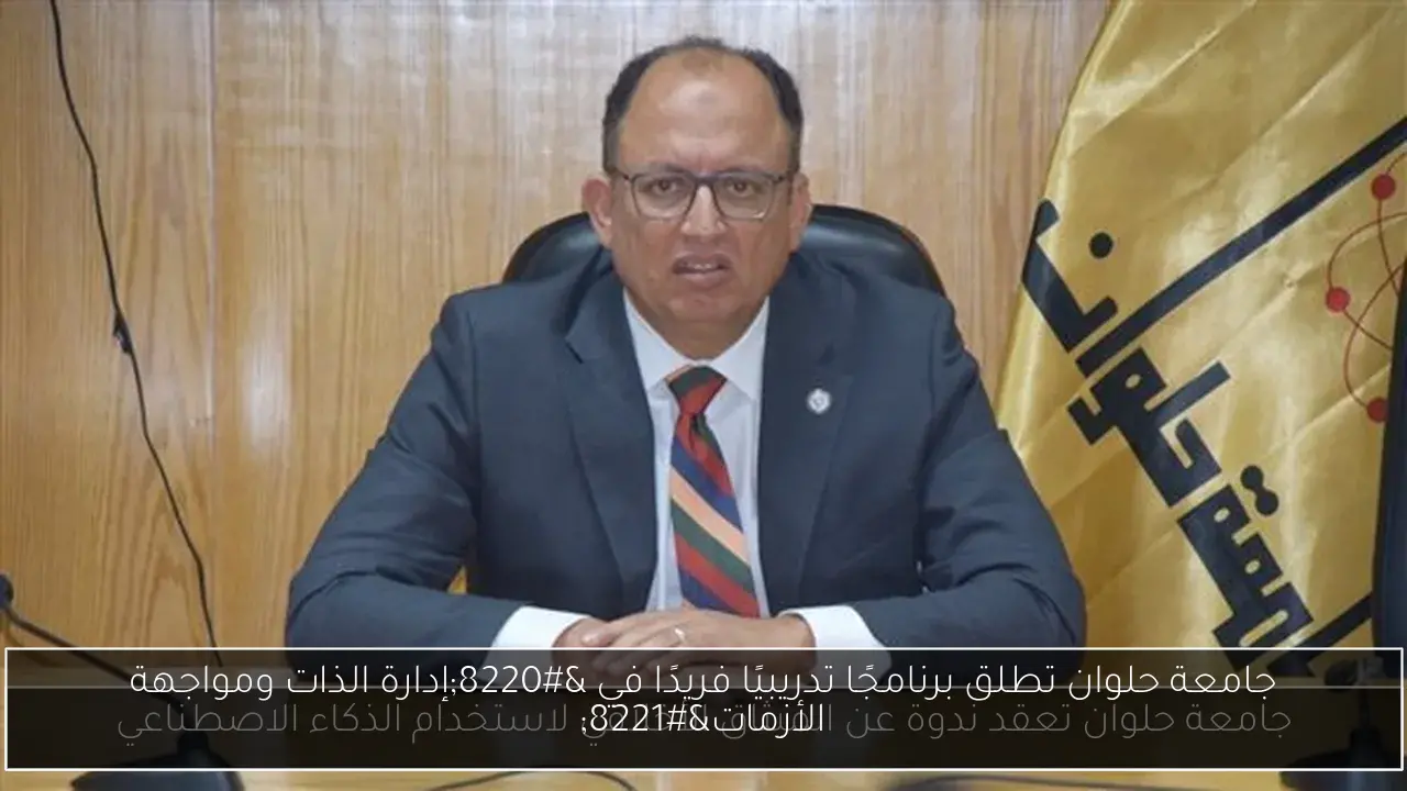 جامعة حلوان تطلق برنامجًا تدريبيًا فريدًا في “إدارة الذات ومواجهة الأزمات”