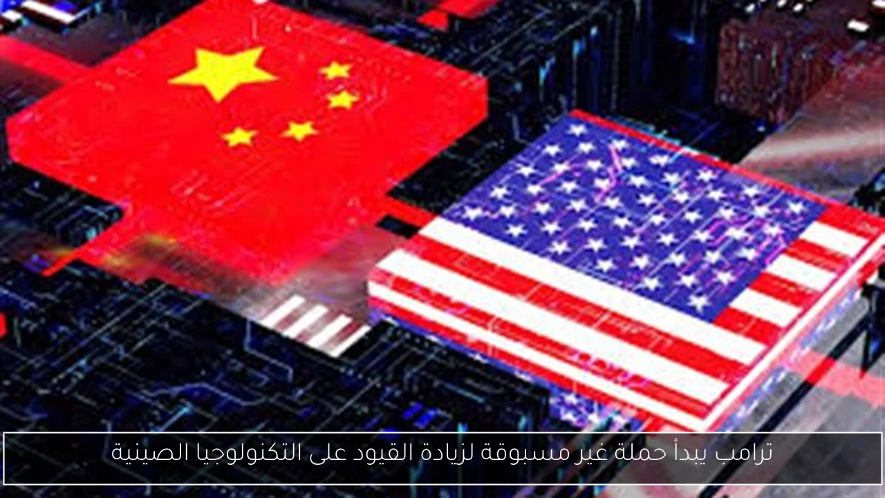 ترامب يبدأ حملة غير مسبوقة لزيادة القيود على التكنولوجيا الصينية
