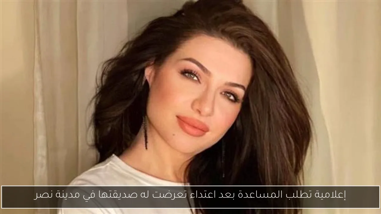 إعلامية تطلب المساعدة بعد اعتداء تعرضت له صديقتها في مدينة نصر