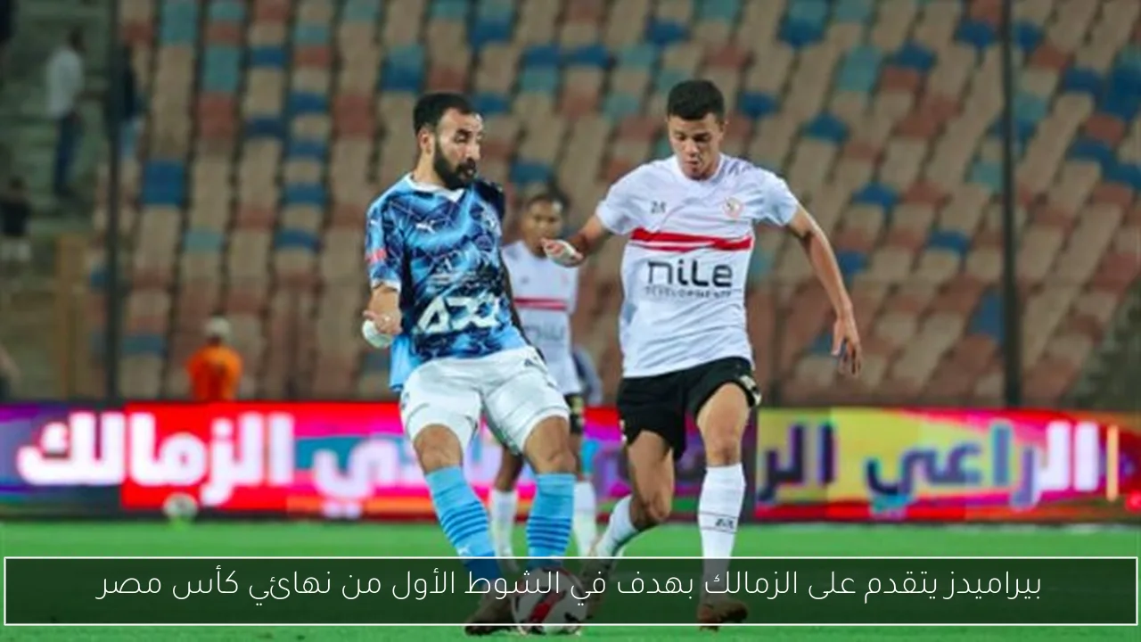 بيراميدز يتقدم على الزمالك بهدف في الشوط الأول من نهائي كأس مصر
