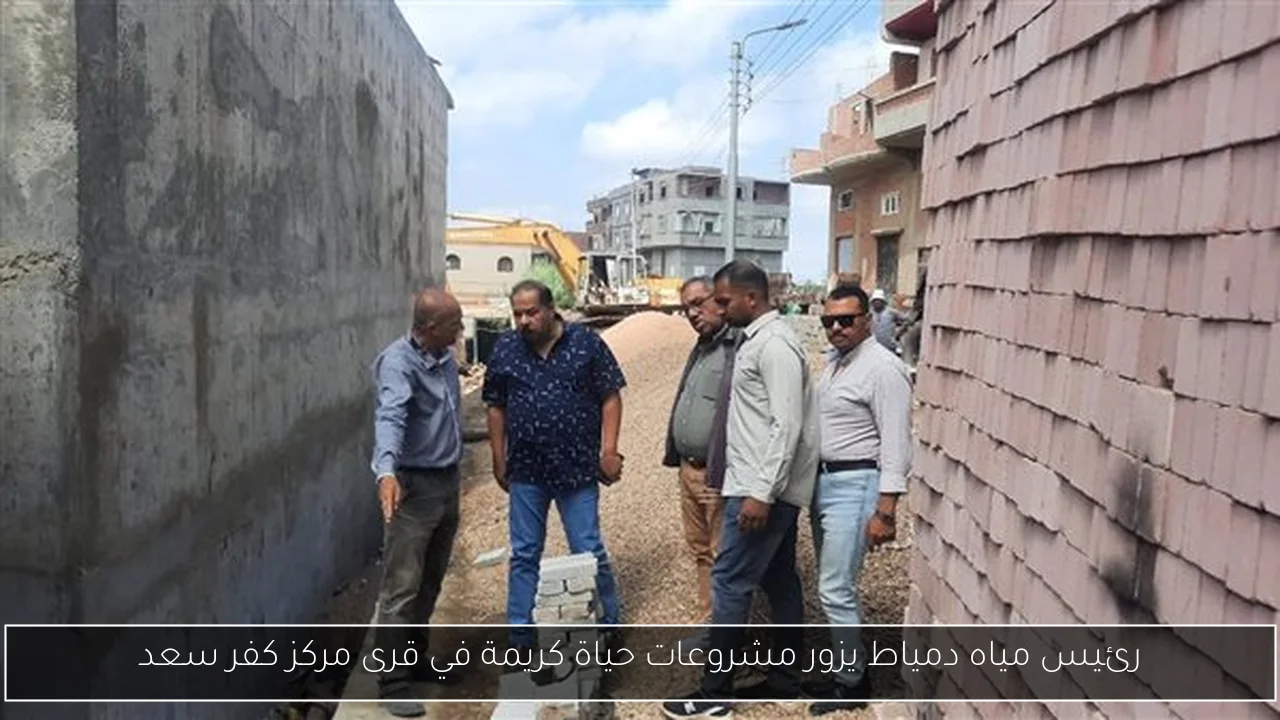 رئيس مياه دمياط يزور مشروعات حياة كريمة في قرى مركز كفر سعد