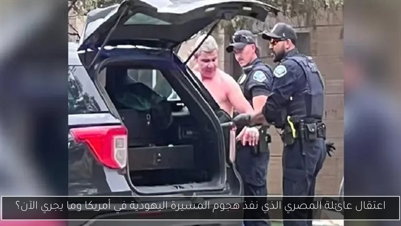 اعتقال عائلة المصري الذي نفذ هجوم المسيرة اليهودية في أمريكا وما يجري الآن؟
