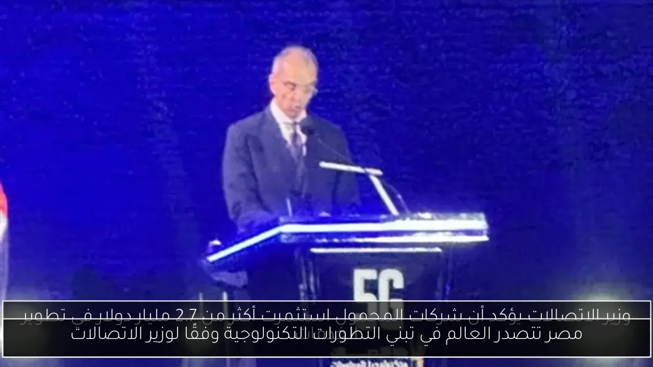 مصر تتصدر العالم في تبني التطورات التكنولوجية وفقًا لوزير الاتصالات