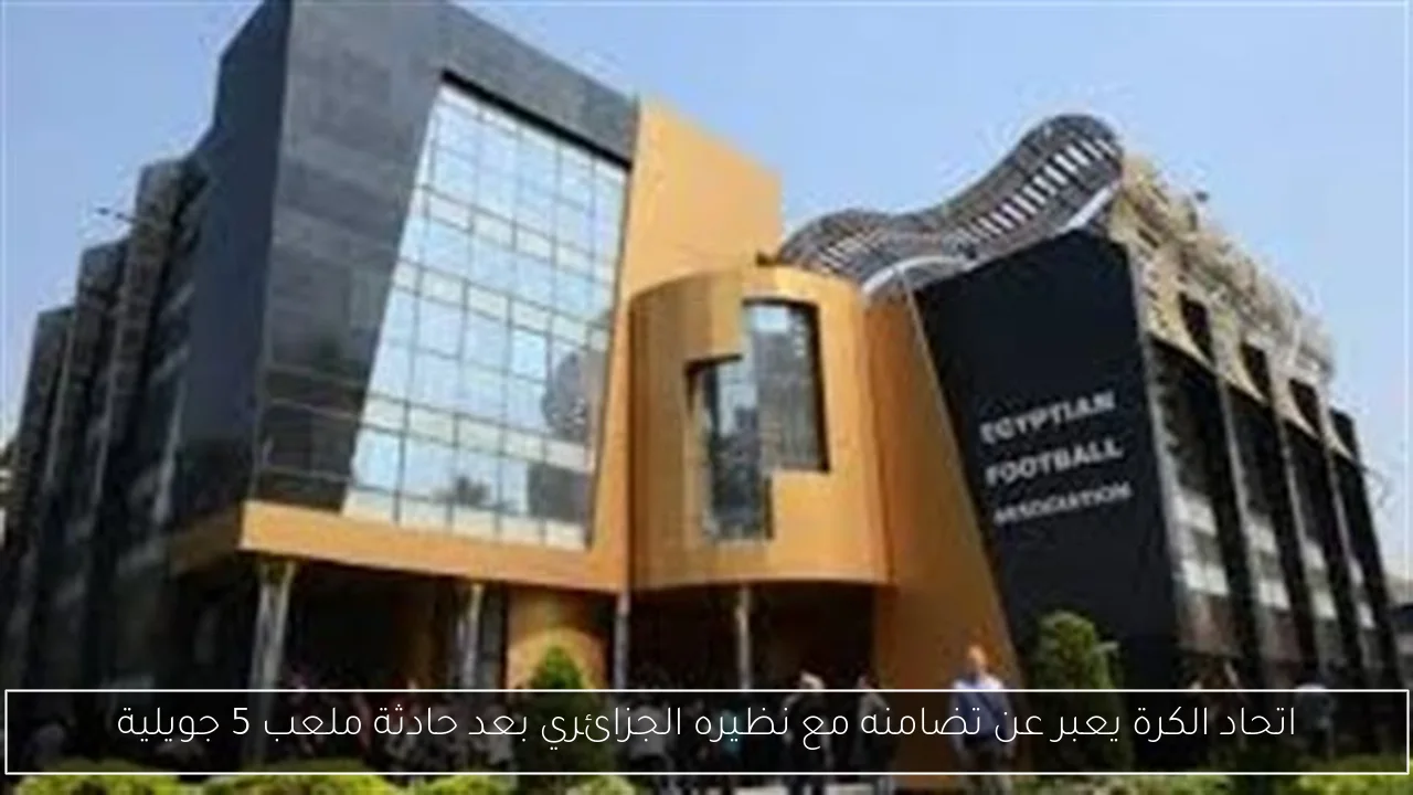 اتحاد الكرة يعبر عن تضامنه مع نظيره الجزائري بعد حادثة ملعب 5 جويلية