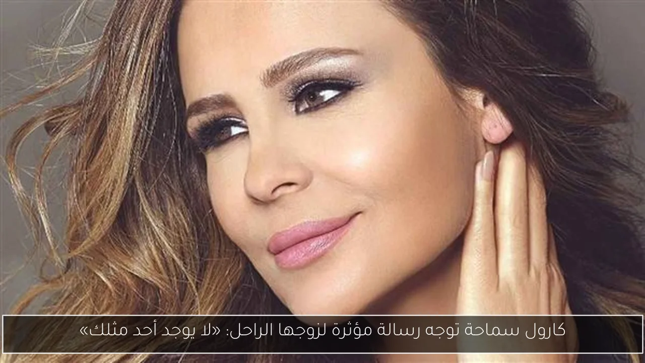 كارول سماحة توجه رسالة مؤثرة لزوجها الراحل: «لا يوجد أحد مثلك»