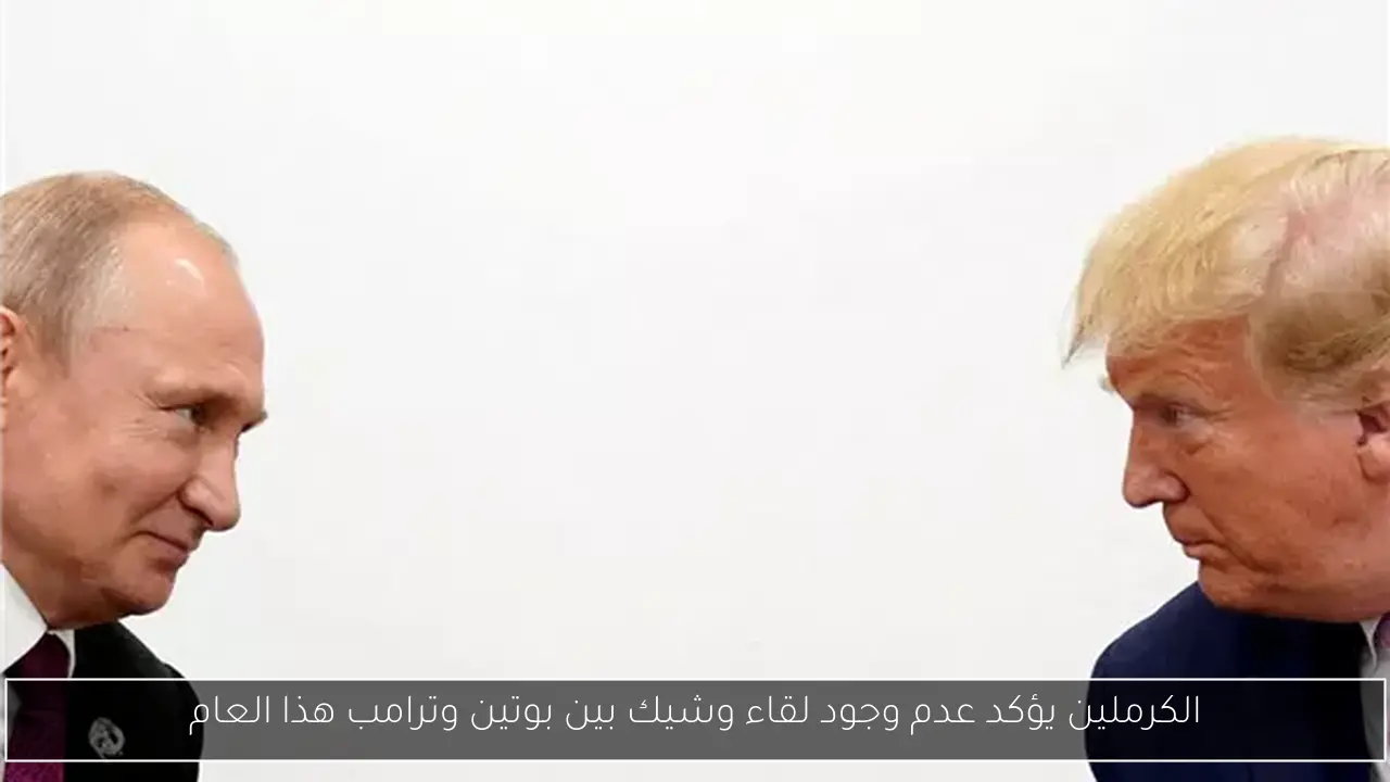 الكرملين يؤكد عدم وجود لقاء وشيك بين بوتين وترامب هذا العام