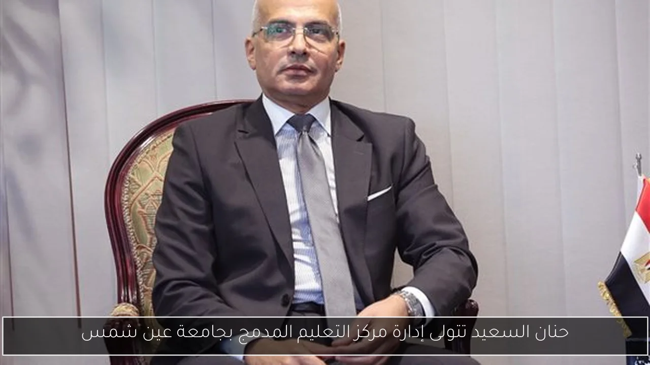 حنان السعيد تتولى إدارة مركز التعليم المدمج بجامعة عين شمس