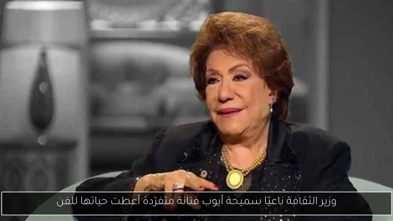وزير الثقافة ناعيًا سميحة أيوب فنانة متفرّدة أعطت حياتها للفن