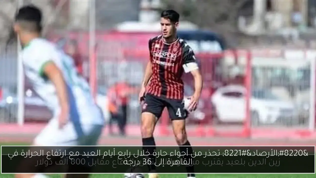 “الأرصاد” تحذر من أجواء حارة خلال رابع أيام العيد مع ارتفاع الحرارة في القاهرة إلى 36 درجة
