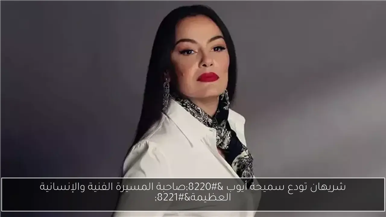 شريهان تودع سميحة أيوب “صاحبة المسيرة الفنية والإنسانية العظيمة”