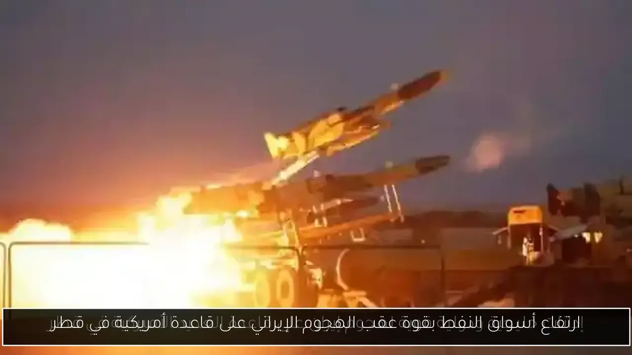 ارتفاع أسواق النفط بقوة عقب الهجوم الإيراني على قاعدة أمريكية في قطر