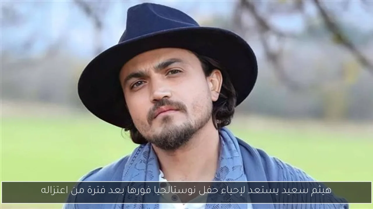 هيثم سعيد يستعد لإحياء حفل نوستالجيا فورها بعد فترة من اعتزاله