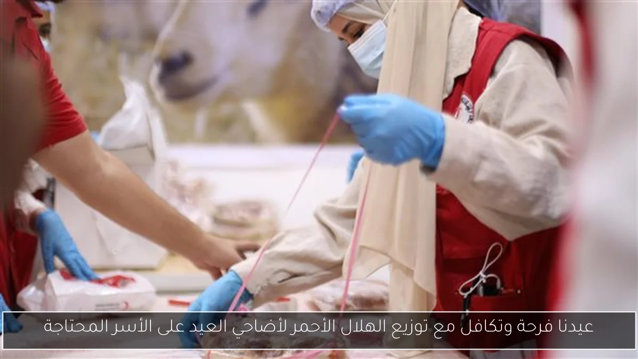 عيدنا فرحة وتكافل مع توزيع الهلال الأحمر لأضاحي العيد على الأسر المحتاجة