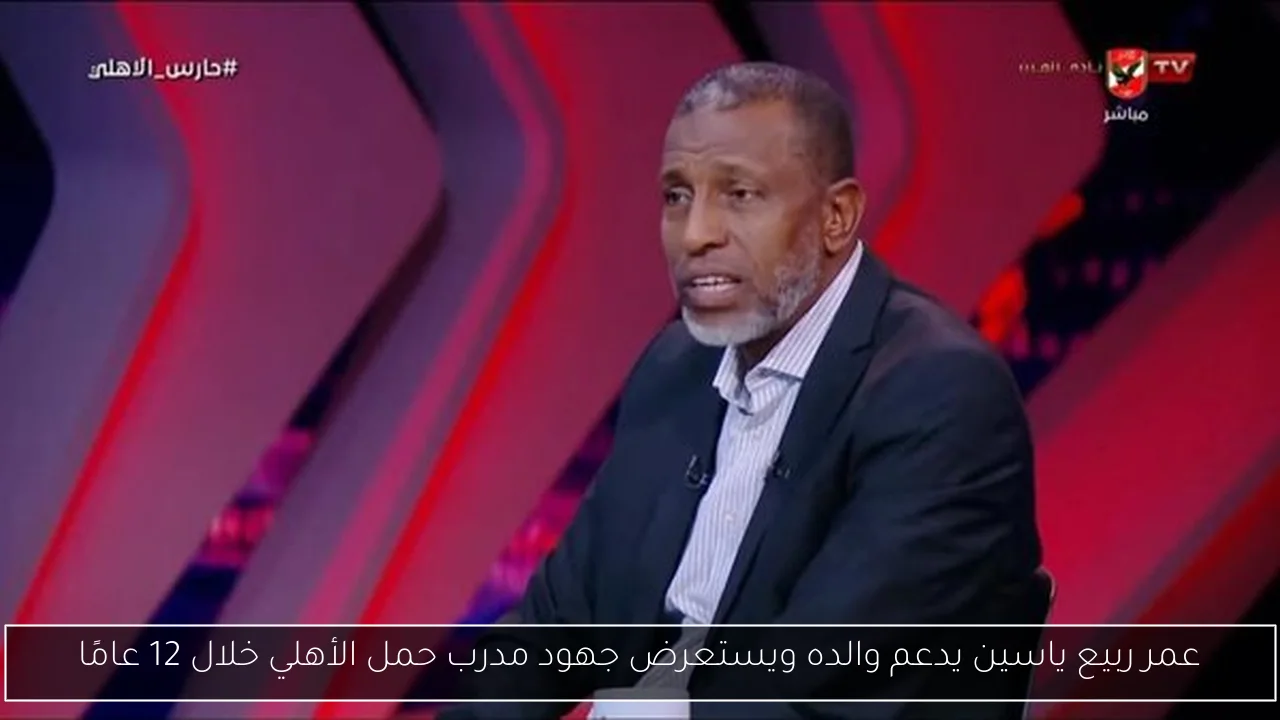 عمر ربيع ياسين يدعم والده ويستعرض جهود مدرب حمل الأهلي خلال 12 عامًا