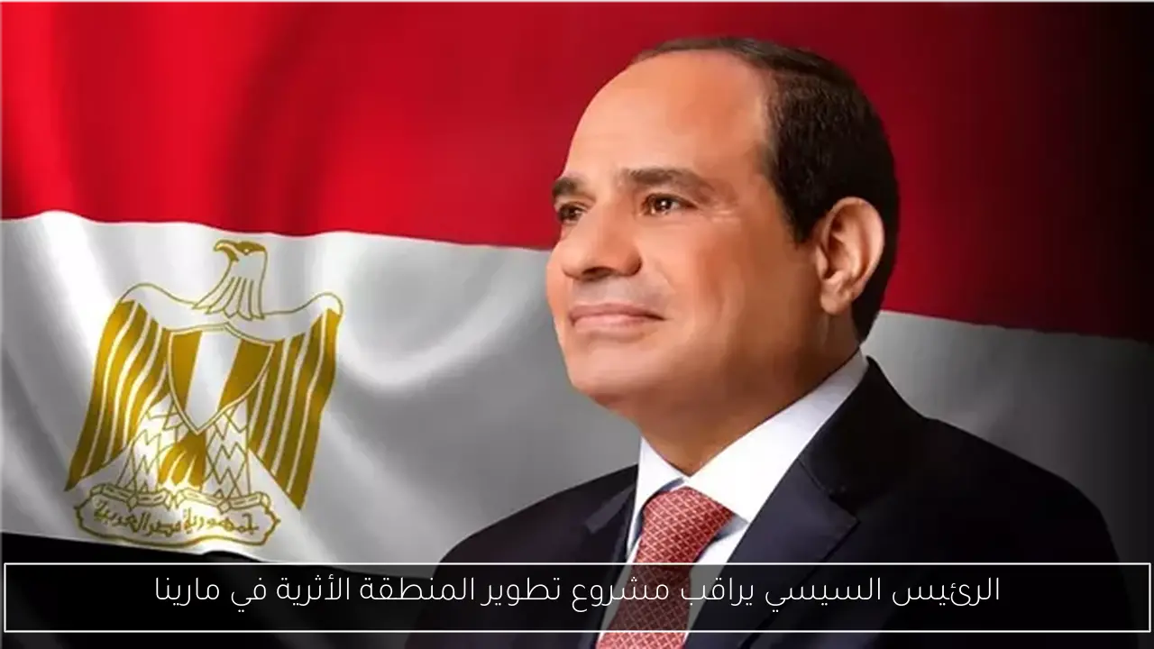 الرئيس السيسي يراقب مشروع تطوير المنطقة الأثرية في مارينا