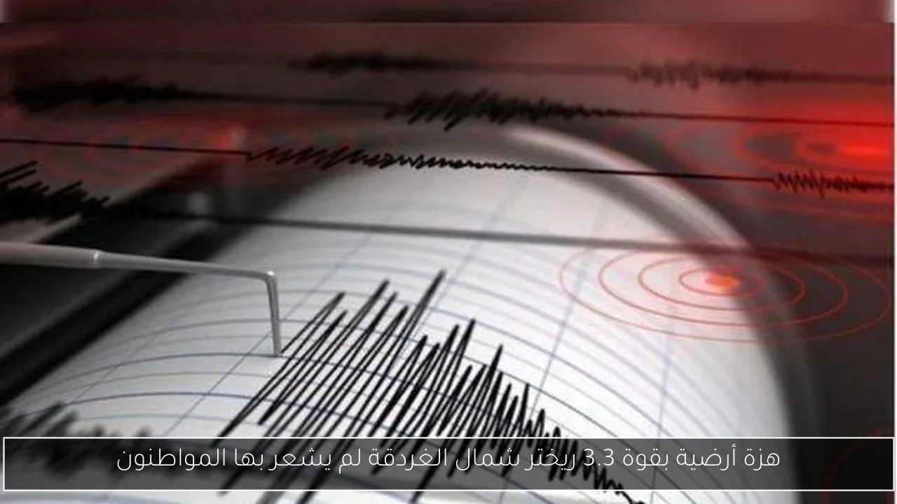 هزة أرضية بقوة 3.3 ريختر شمال الغردقة لم يشعر بها المواطنون