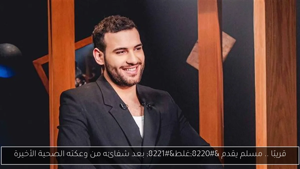قريبًا .. مسلم يقدم “غلط” بعد شفائه من وعكته الصحية الأخيرة