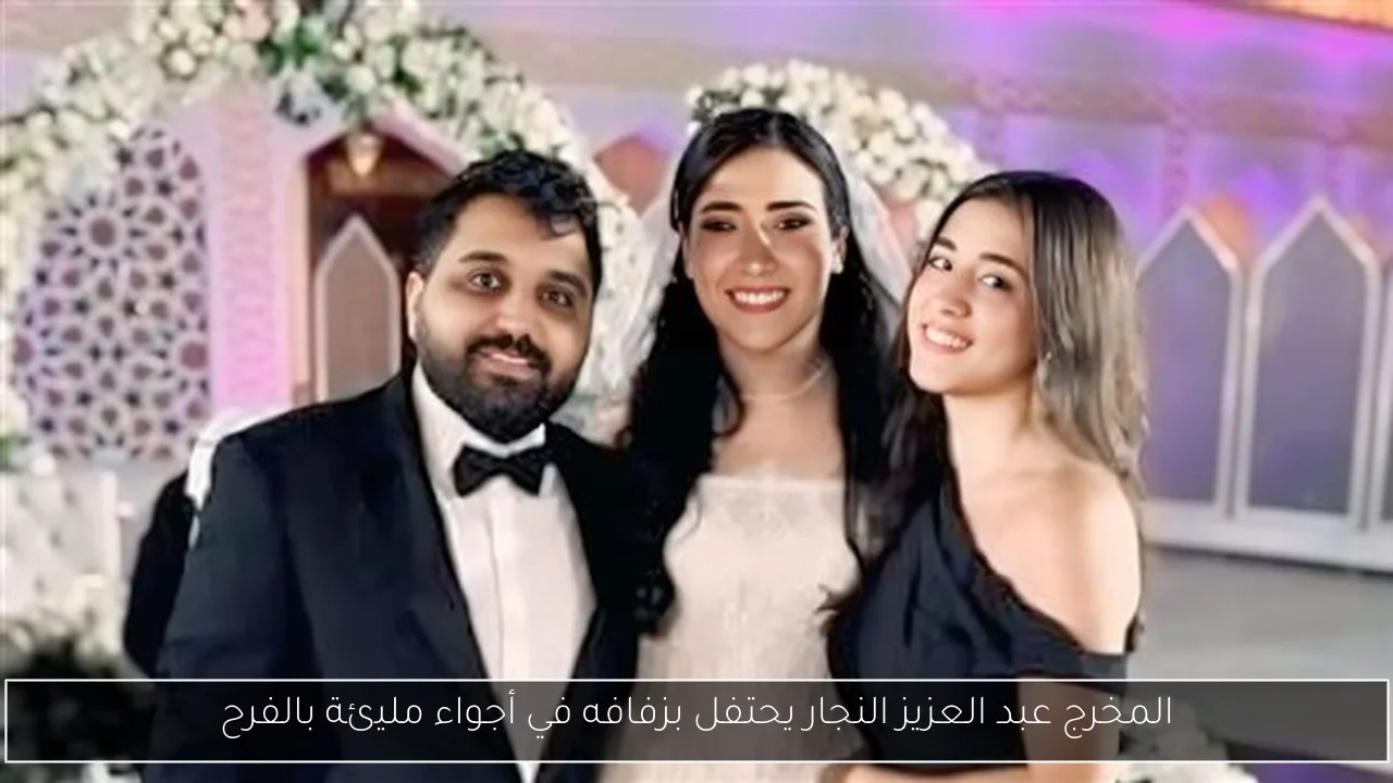 المخرج عبد العزيز النجار يحتفل بزفافه في أجواء مليئة بالفرح