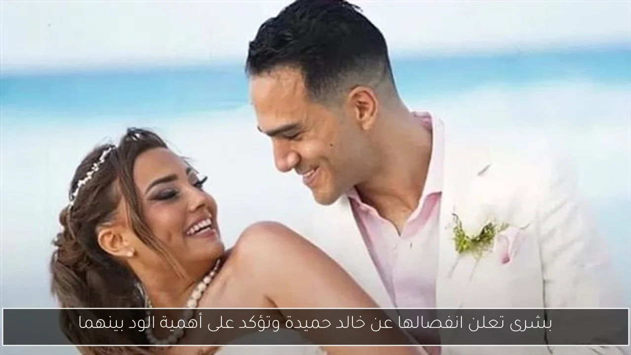 بشرى تعلن انفصالها عن خالد حميدة وتؤكد على أهمية الود بينهما