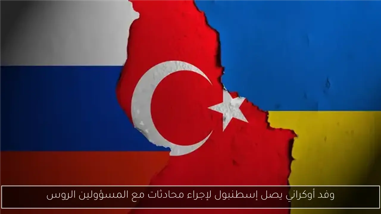 وفد أوكراني يصل إسطنبول لإجراء محادثات مع المسؤولين الروس