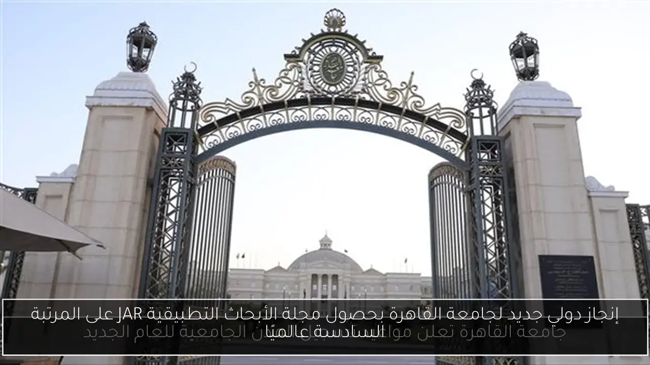 إنجاز دولي جديد لجامعة القاهرة بحصول مجلة الأبحاث التطبيقية JAR على المرتبة السادسة عالميًا