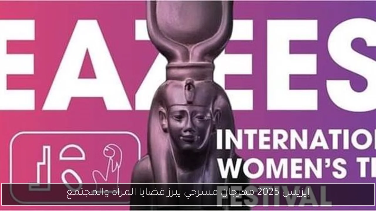 إيزيس 2025 مهرجان مسرحي يبرز قضايا المرأة والمجتمع