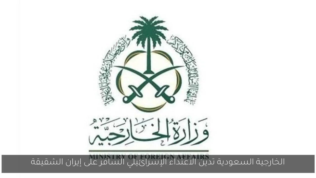 الخارجية السعودية تدين الاعتداء الإسرائيلي السافر على إيران الشقيقة