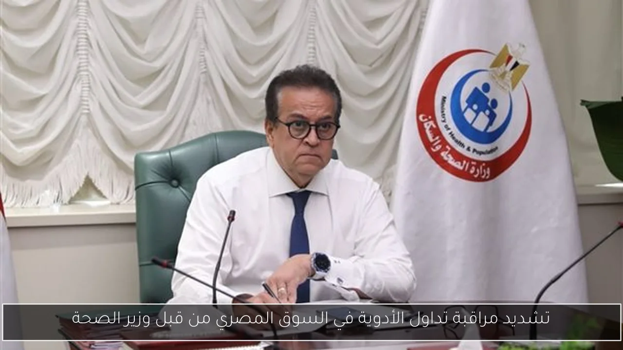 تشديد مراقبة تداول الأدوية في السوق المصري من قبل وزير الصحة
