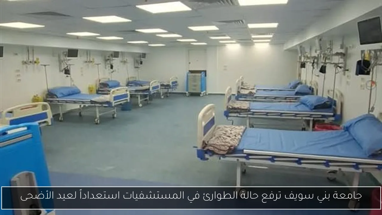 جامعة بني سويف ترفع حالة الطوارئ في المستشفيات استعداداً لعيد الأضحى
