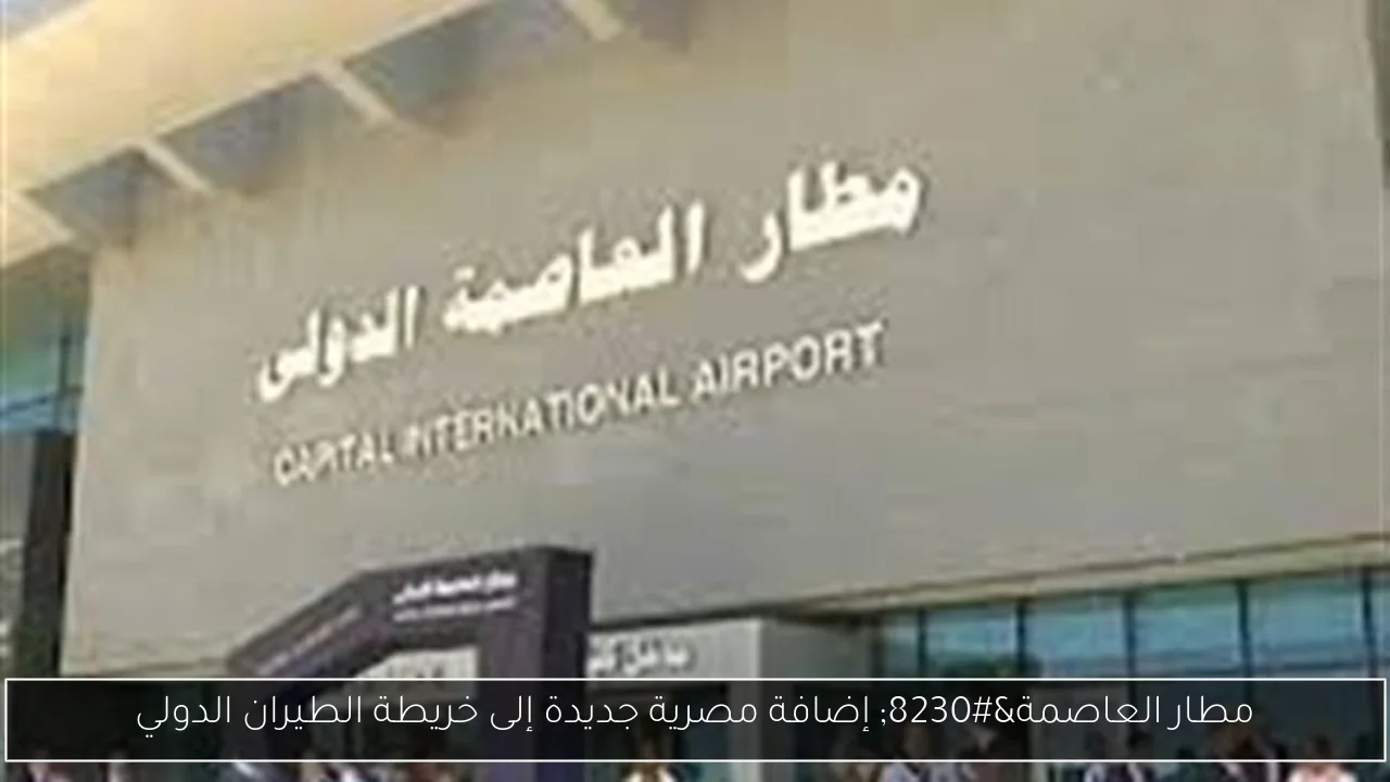 مطار العاصمة… إضافة مصرية جديدة إلى خريطة الطيران الدولي
