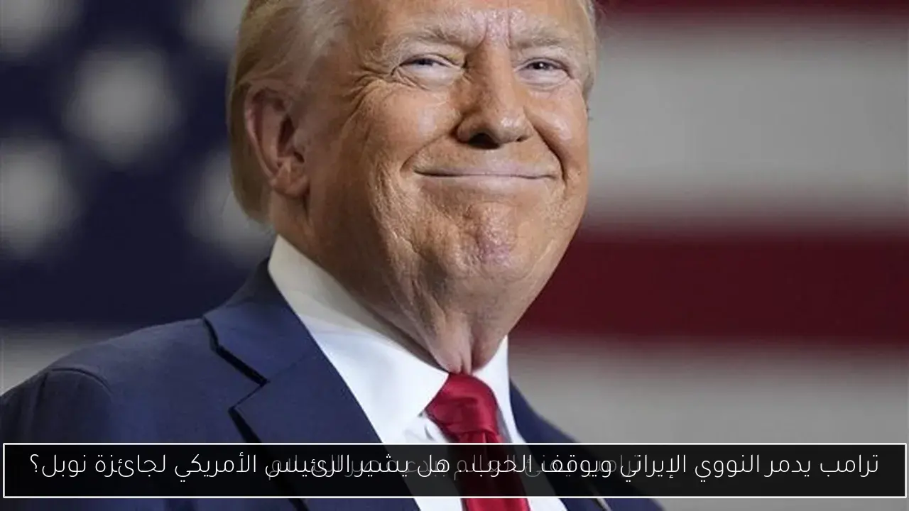 ترامب يدمر النووي الإيراني ويوقف الحرب.. هل يشير الرئيس الأمريكي لجائزة نوبل؟