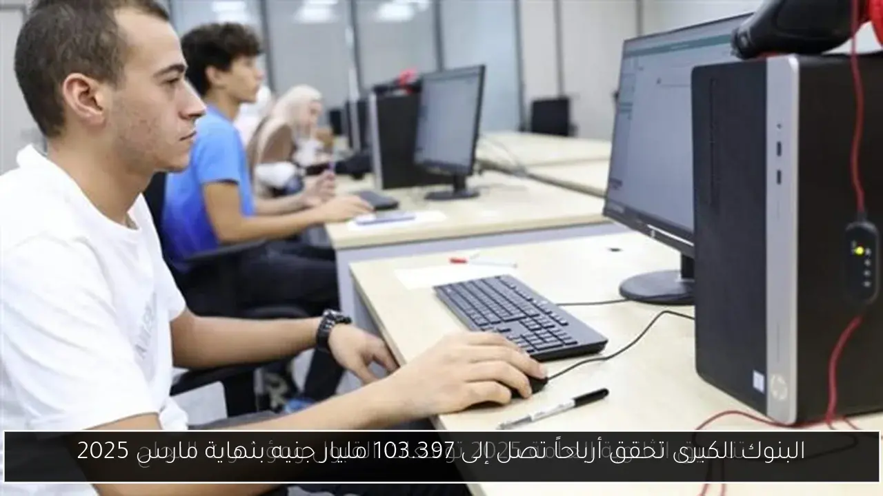 البنوك الكبرى تحقق أرباحاً تصل إلى 103.397 مليار جنيه بنهاية مارس 2025