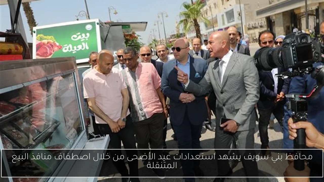 محافظ بني سويف يشهد استعدادات عيد الأضحى من خلال اصطفاف منافذ البيع المتنقلة