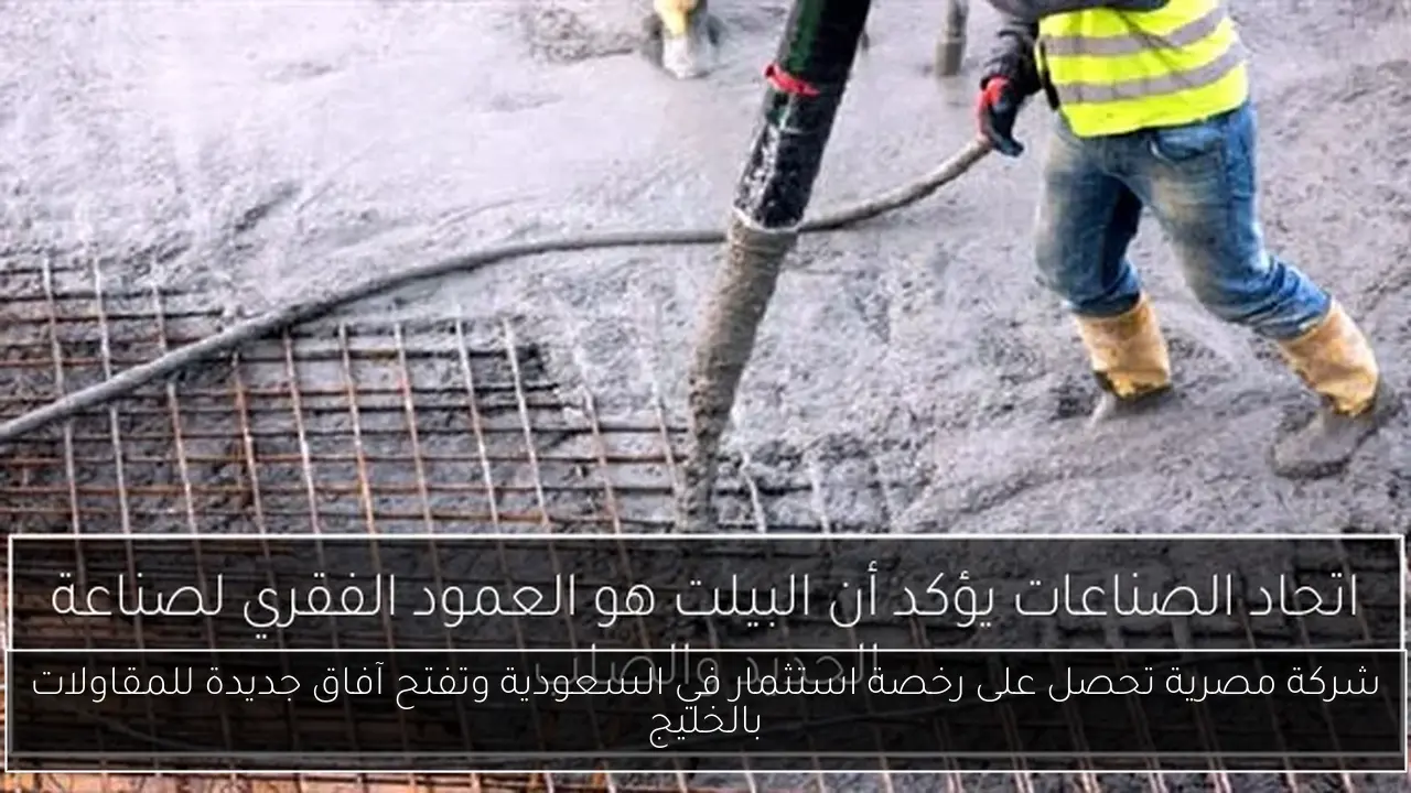 شركة مصرية تحصل على رخصة استثمار في السعودية وتفتح آفاق جديدة للمقاولات بالخليج