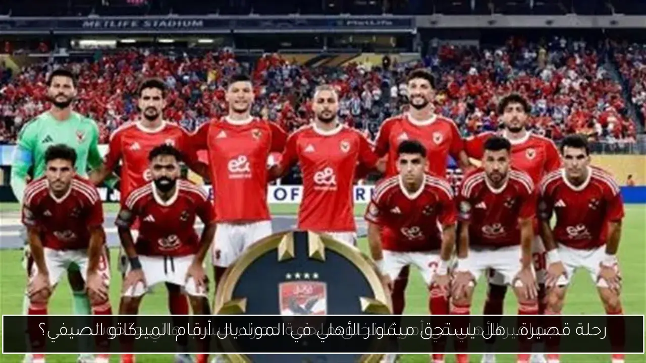 رحلة قصيرة.. هل يستحق مشوار الأهلي في المونديال أرقام الميركاتو الصيفي؟