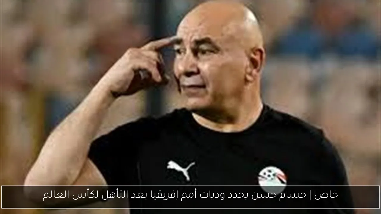 خاص | حسام حسن يحدد وديات أمم إفريقيا بعد التأهل لكأس العالم