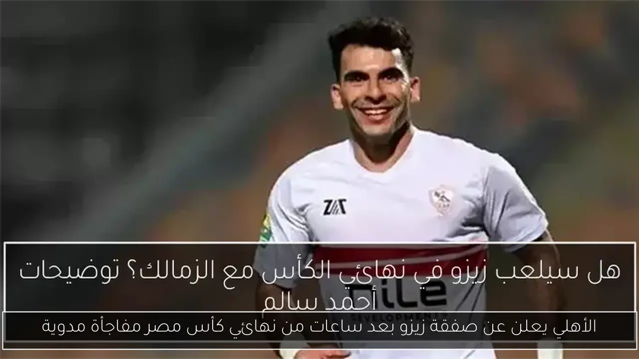 الأهلي يعلن عن صفقة زيزو بعد ساعات من نهائي كأس مصر مفاجأة مدوية