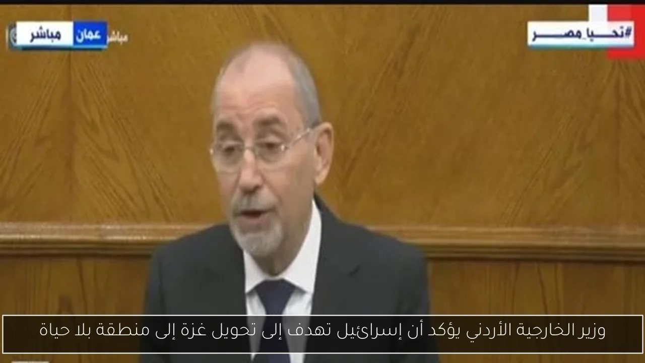 وزير الخارجية الأردني يؤكد أن إسرائيل تهدف إلى تحويل غزة إلى منطقة بلا حياة